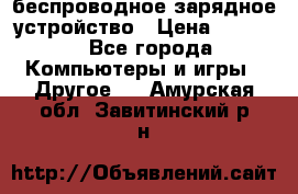 беспроводное зарядное устройство › Цена ­ 2 190 - Все города Компьютеры и игры » Другое   . Амурская обл.,Завитинский р-н